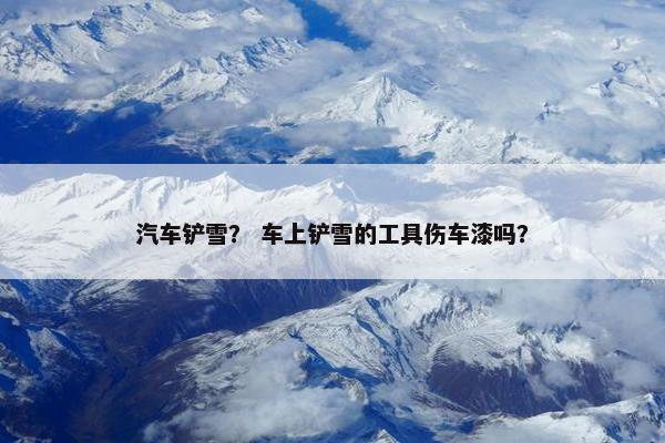 汽车铲雪？ 车上铲雪的工具伤车漆吗？