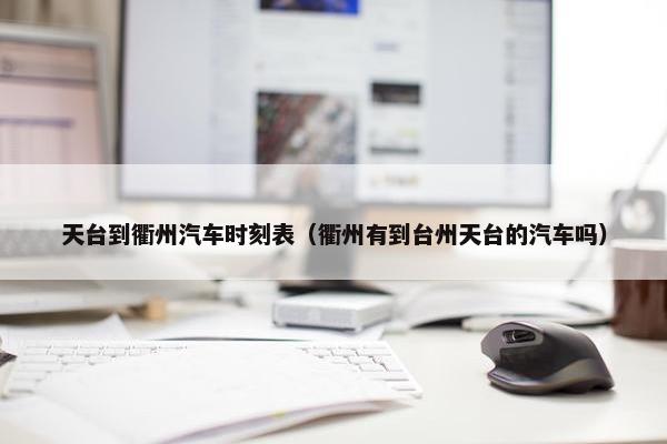 天台到衢州汽车时刻表（衢州有到台州天台的汽车吗）