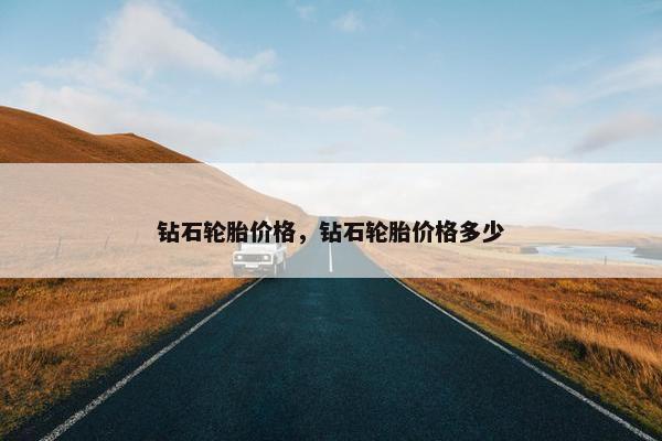 钻石轮胎价格，钻石轮胎价格多少