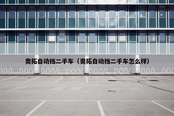 奥拓自动挡二手车（奥拓自动挡二手车怎么样）