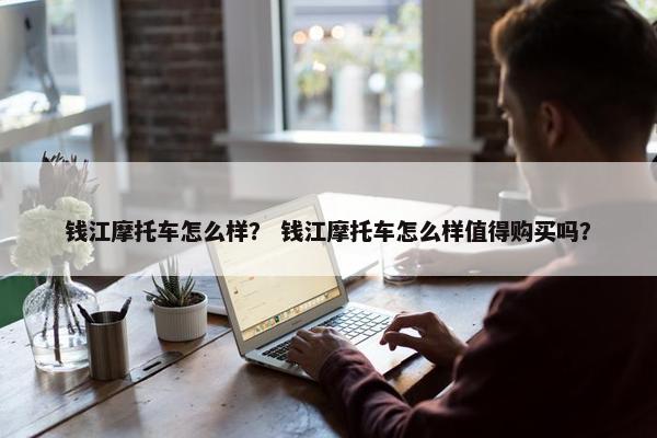 钱江摩托车怎么样？ 钱江摩托车怎么样值得购买吗？