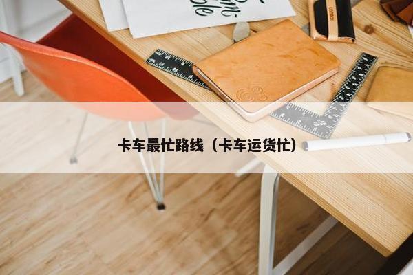 卡车最忙路线（卡车运货忙）