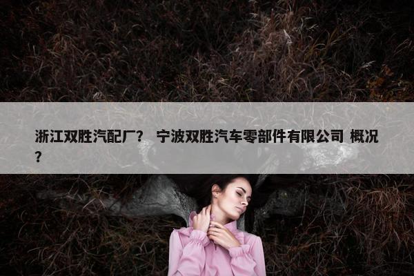 浙江双胜汽配厂？ 宁波双胜汽车零部件有限公司 概况？