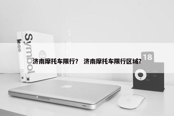 济南摩托车限行？ 济南摩托车限行区域？