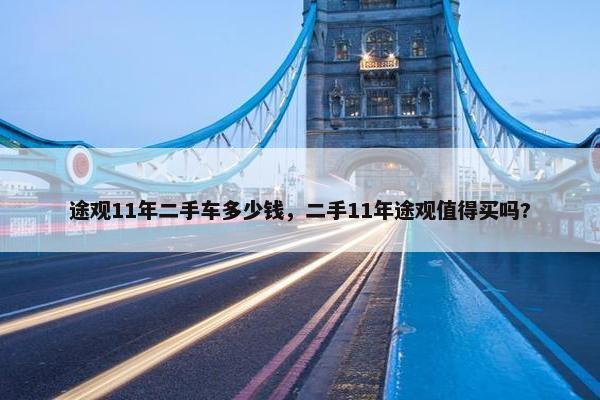 途观11年二手车多少钱，二手11年途观值得买吗?
