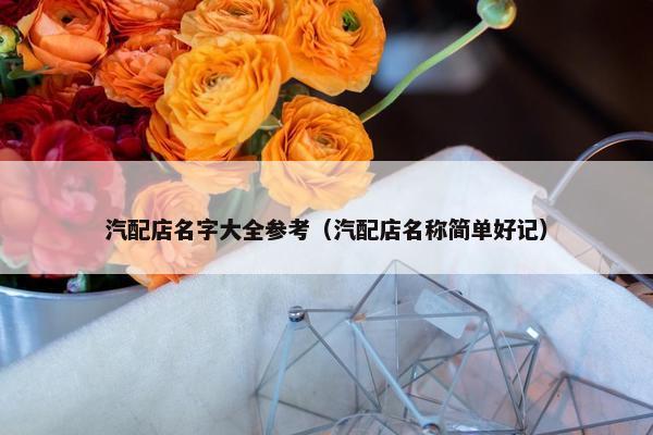 汽配店名字大全参考（汽配店名称简单好记）
