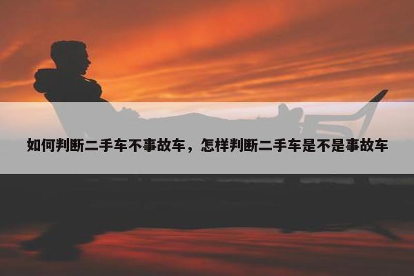 如何判断二手车不事故车，怎样判断二手车是不是事故车