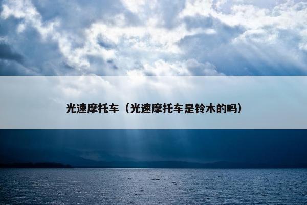 光速摩托车（光速摩托车是铃木的吗）