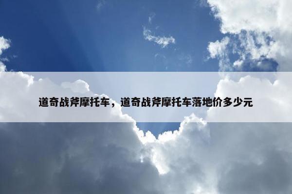 道奇战斧摩托车，道奇战斧摩托车落地价多少元