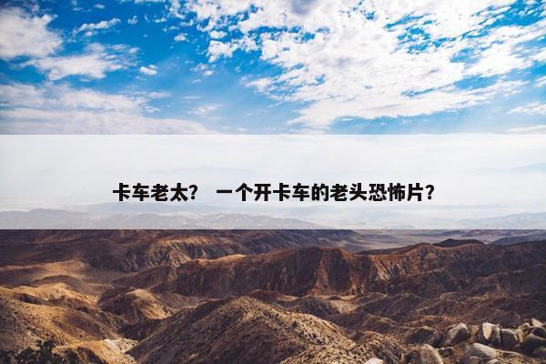 卡车老太？ 一个开卡车的老头恐怖片？