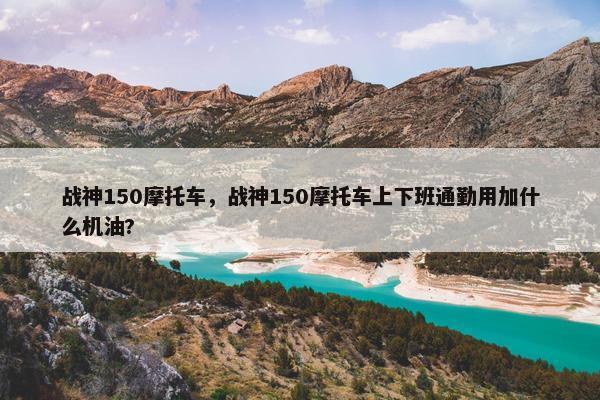 战神150摩托车，战神150摩托车上下班通勤用加什么机油?