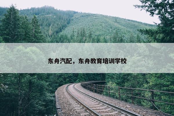 东舟汽配，东舟教育培训学校