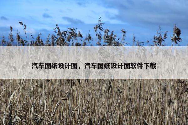 汽车图纸设计图，汽车图纸设计图软件下载