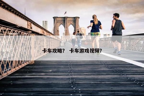 卡车攻略？ 卡车游戏视频？