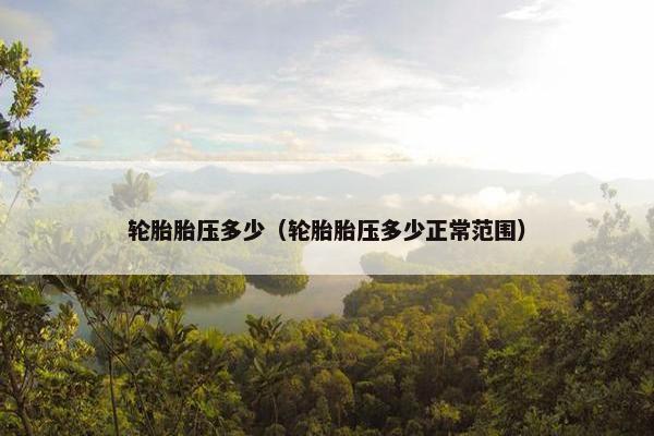 轮胎胎压多少（轮胎胎压多少正常范围）