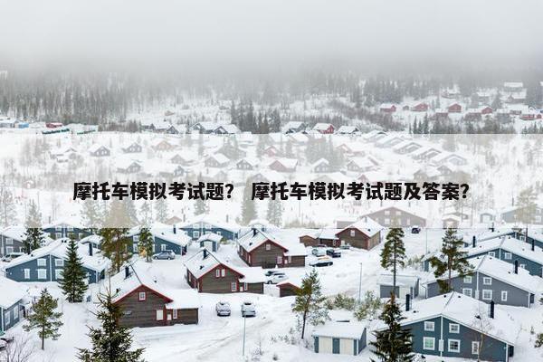 摩托车模拟考试题？ 摩托车模拟考试题及答案？