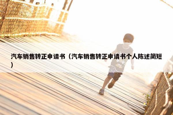 汽车销售转正申请书（汽车销售转正申请书个人陈述简短）