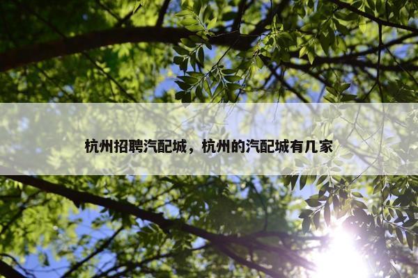 杭州招聘汽配城，杭州的汽配城有几家