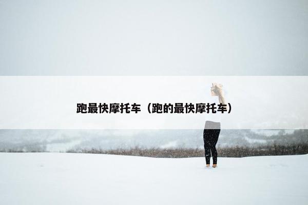 跑最快摩托车（跑的最快摩托车）