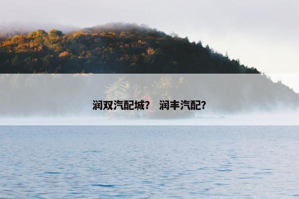 润双汽配城？ 润丰汽配？