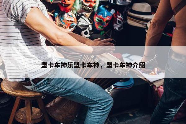 盟卡车神乐盟卡车神，盟卡车神介绍