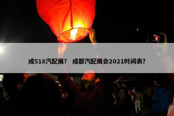 成518汽配展？ 成都汽配展会2021时间表？