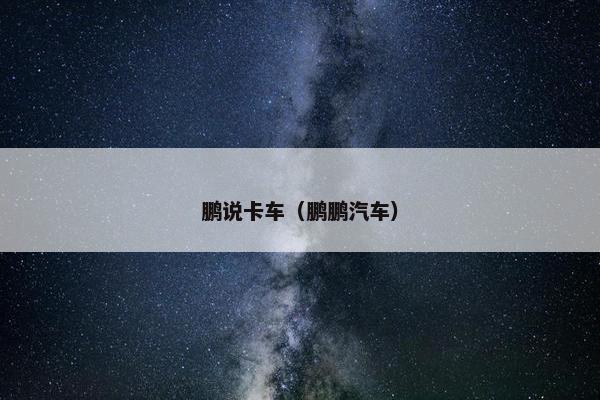 鹏说卡车（鹏鹏汽车）