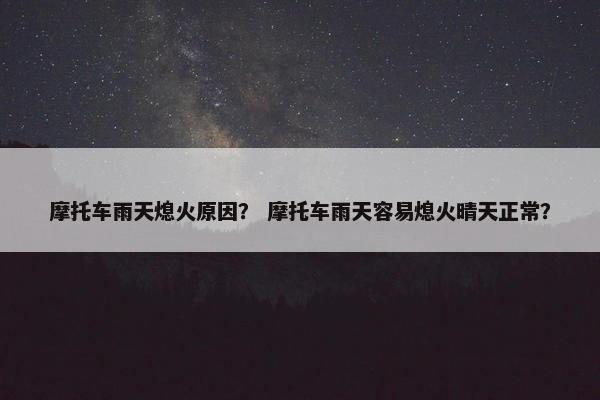 摩托车雨天熄火原因？ 摩托车雨天容易熄火晴天正常？