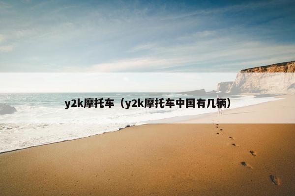 y2k摩托车（y2k摩托车中国有几辆）