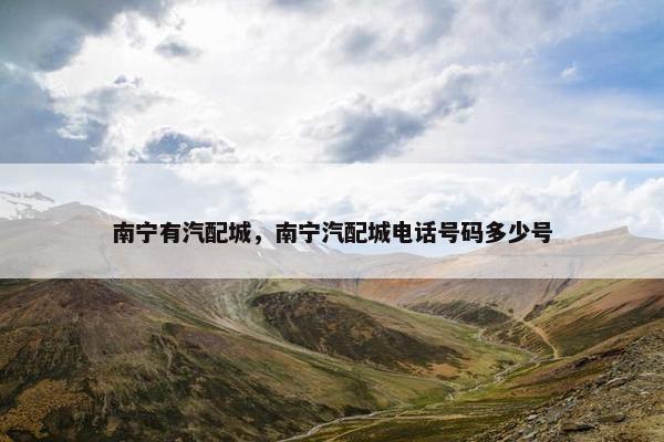 南宁有汽配城，南宁汽配城电话号码多少号