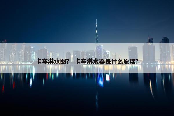 卡车淋水图？ 卡车淋水器是什么原理？