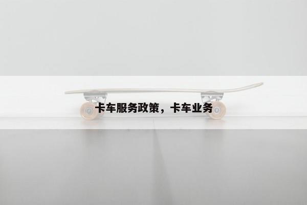 卡车服务政策，卡车业务