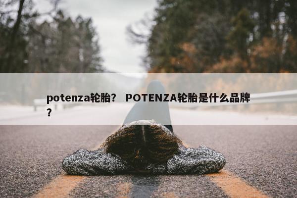 potenza轮胎？ POTENZA轮胎是什么品牌？