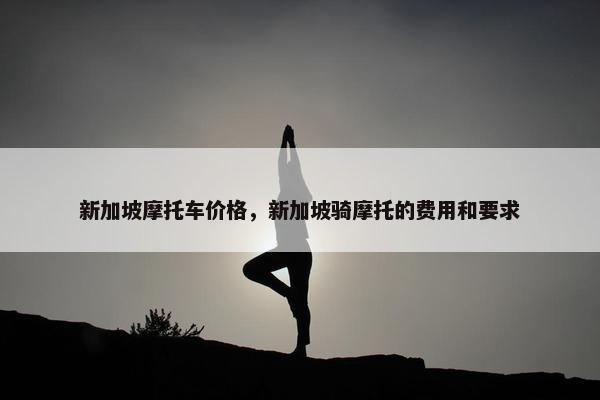 新加坡摩托车价格，新加坡骑摩托的费用和要求
