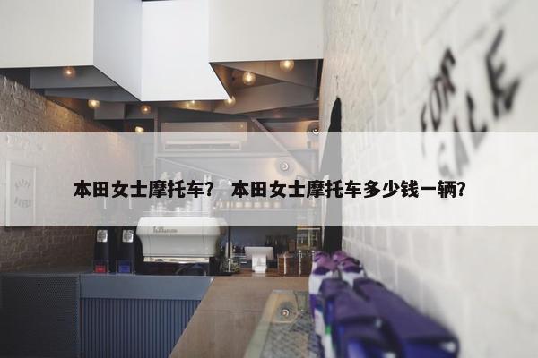 本田女士摩托车？ 本田女士摩托车多少钱一辆？