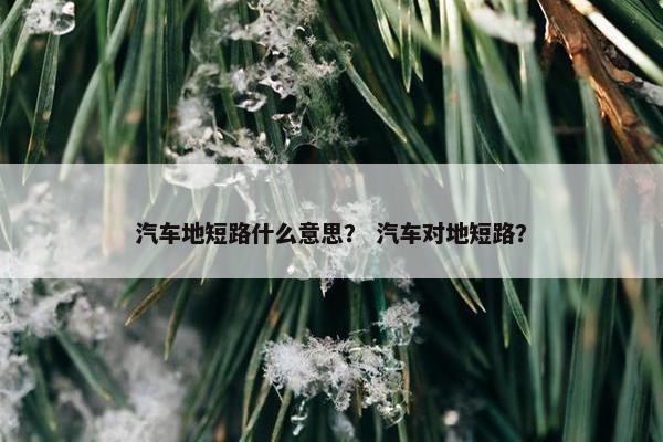 汽车地短路什么意思？ 汽车对地短路？