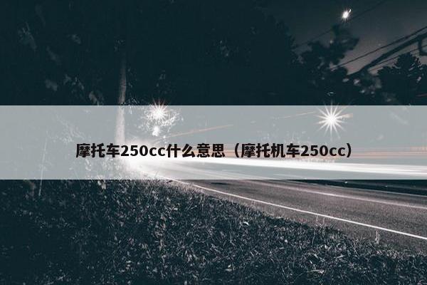 摩托车250cc什么意思（摩托机车250cc）