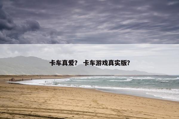 卡车真爱？ 卡车游戏真实版？