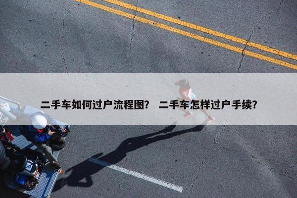 二手车如何过户流程图？ 二手车怎样过户手续？