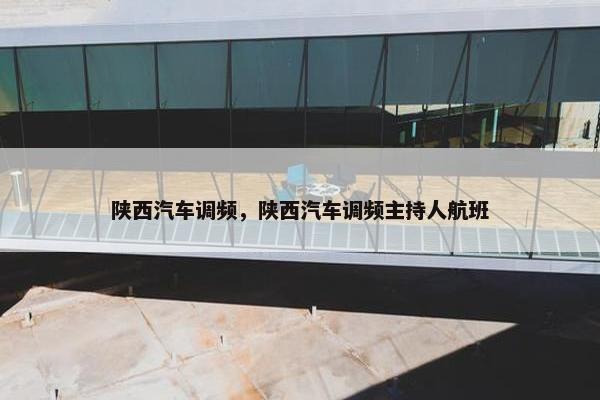 陕西汽车调频，陕西汽车调频主持人航班