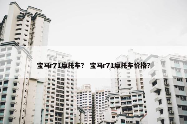 宝马r71摩托车？ 宝马r71摩托车价格？