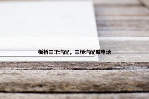 板桥三华汽配，三桥汽配城电话