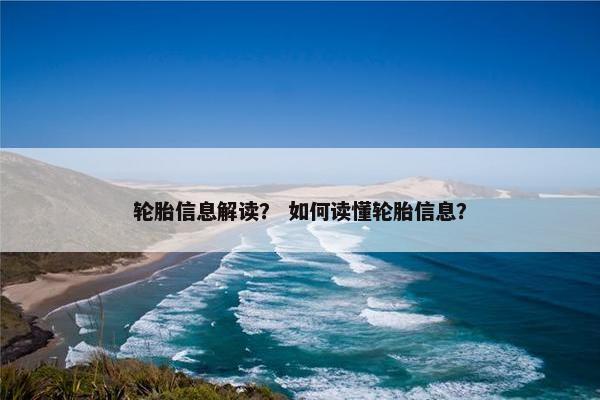 轮胎信息解读？ 如何读懂轮胎信息？