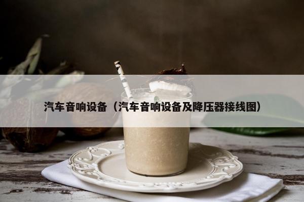 汽车音响设备（汽车音响设备及降压器接线图）