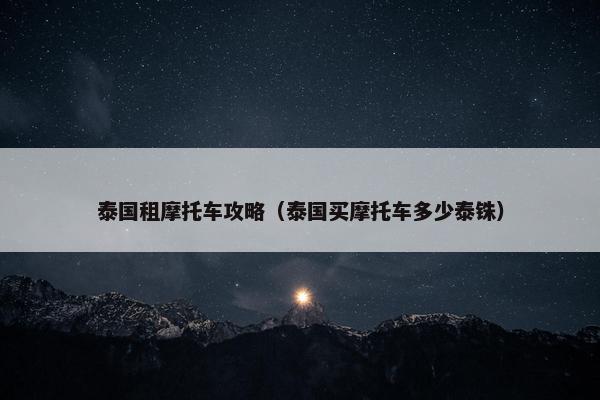 泰国租摩托车攻略（泰国买摩托车多少泰铢）