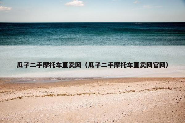 瓜子二手摩托车直卖网（瓜子二手摩托车直卖网官网）