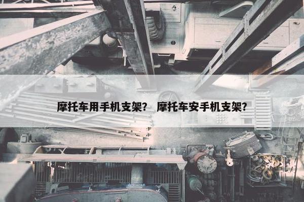 摩托车用手机支架？ 摩托车安手机支架？