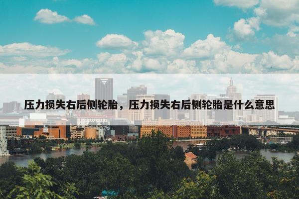 压力损失右后侧轮胎，压力损失右后侧轮胎是什么意思