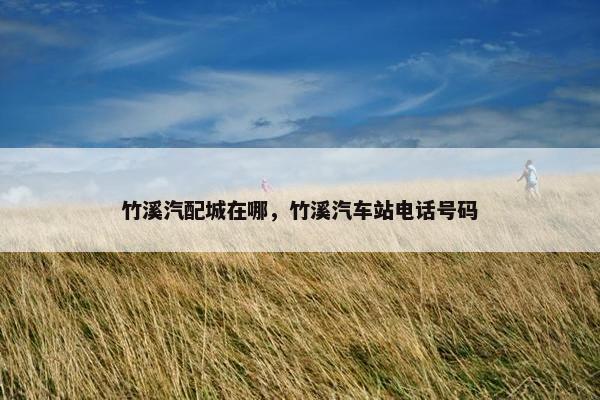 竹溪汽配城在哪，竹溪汽车站电话号码