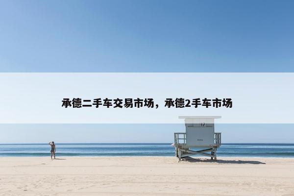 承德二手车交易市场，承德2手车市场